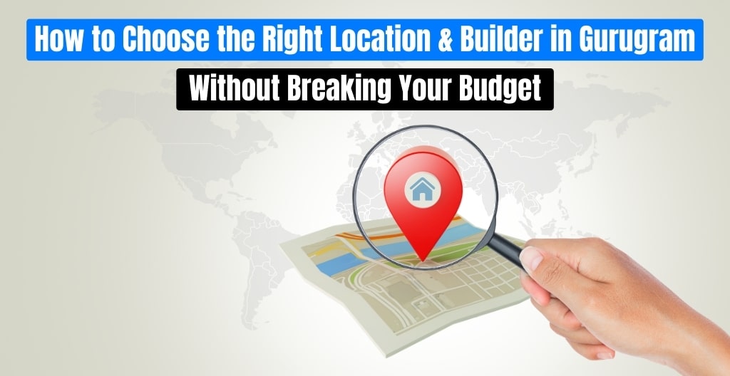 How to Choose the Right Location & Builder in Gurugram Without Breaking Your Budget